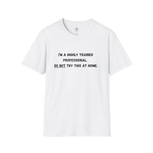 I'm a Highly Trained Professional...Soft T-Shirt by ShuLuxe Designs