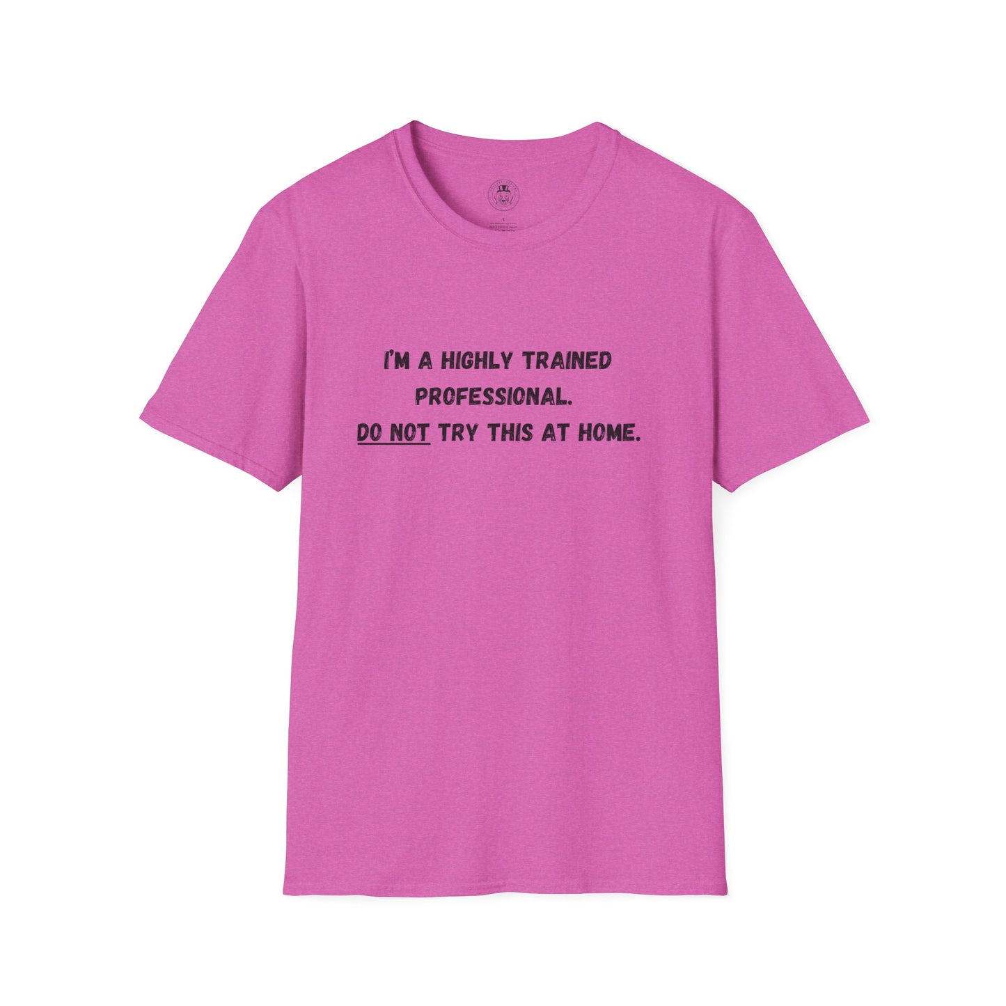 I'm a Highly Trained Professional...Soft T-Shirt by ShuLuxe Designs